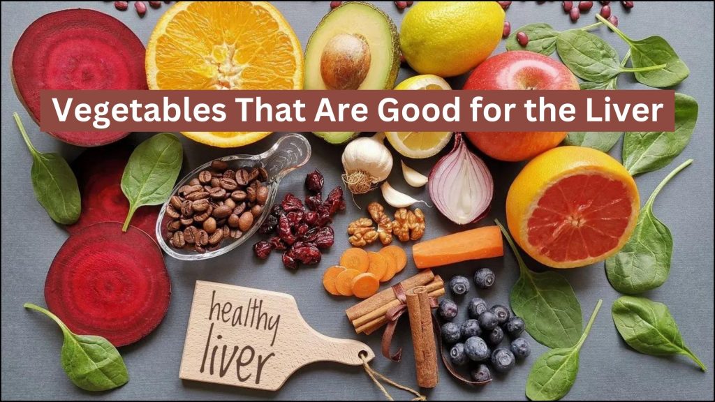 Vegetables That Are Good for the Liver